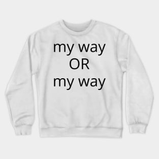 My Way Or My Way. There is No Other Way! Crewneck Sweatshirt